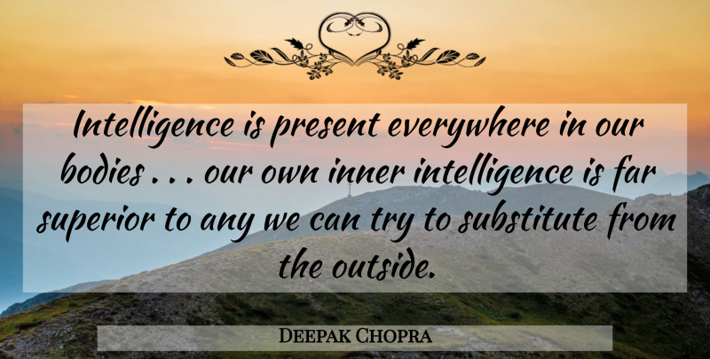 Deepak Chopra Quote About Life, Trying, Body: Intelligence Is Present Everywhere In...