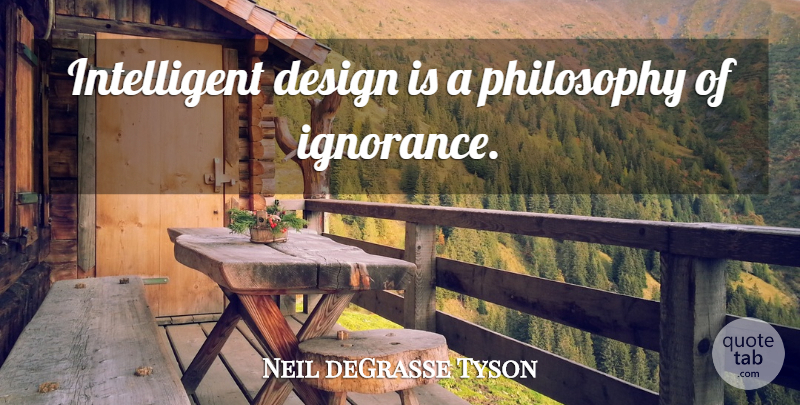 Neil deGrasse Tyson Quote About Philosophy, Ignorance, Intelligent: Intelligent Design Is A Philosophy...