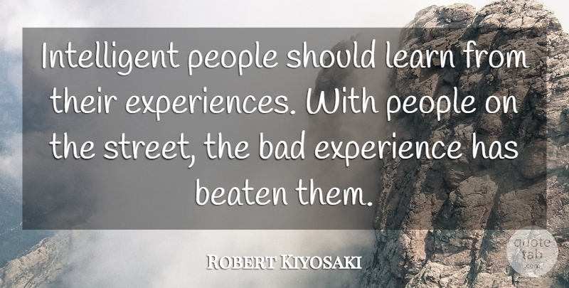 Robert Kiyosaki Quote About Bad, Beaten, Experience, People: Intelligent People Should Learn From...