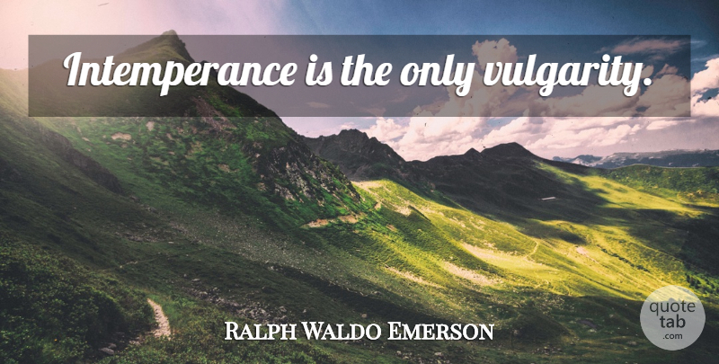 Ralph Waldo Emerson Quote About Intemperance, Vulgarity: Intemperance Is The Only Vulgarity...