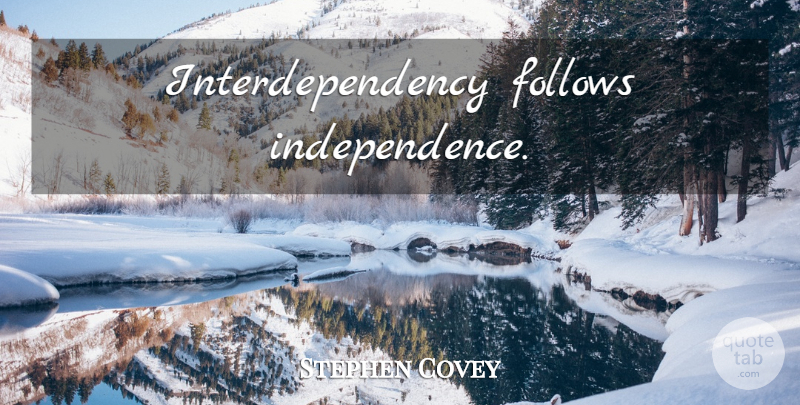 Stephen Covey Quote About Independence, Dependence: Interdependency Follows Independence...