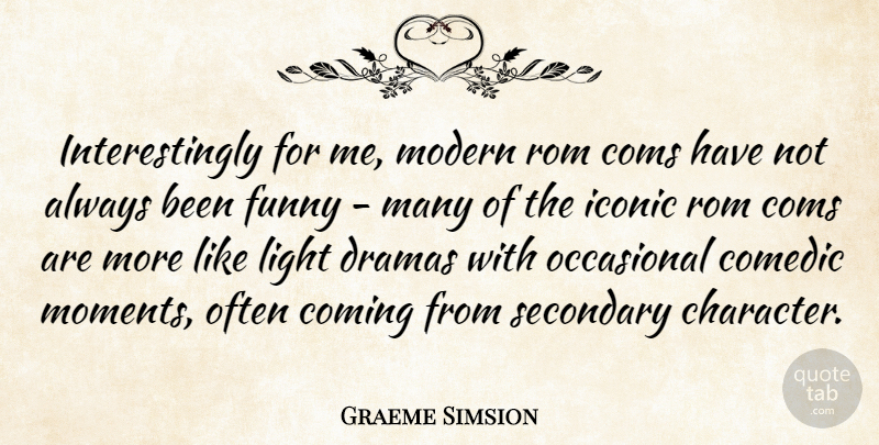 Graeme Simsion Quote About Comedic, Coming, Dramas, Funny, Iconic: Interestingly For Me Modern Rom...