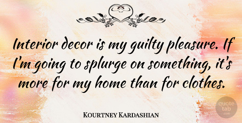 Kourtney Kardashian Quote About Home, Interior: Interior Decor Is My Guilty...