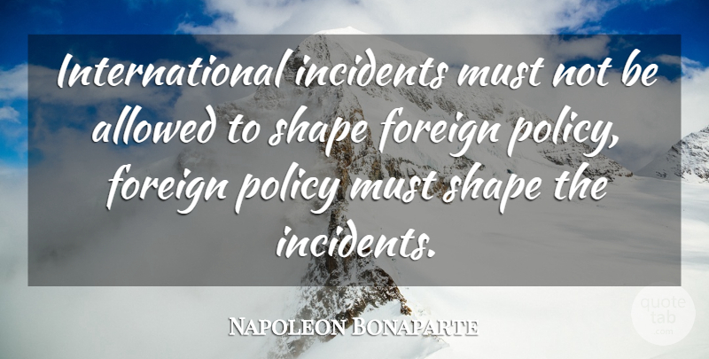 Napoleon Bonaparte Quote About Power, Shapes, Incidents: International Incidents Must Not Be...