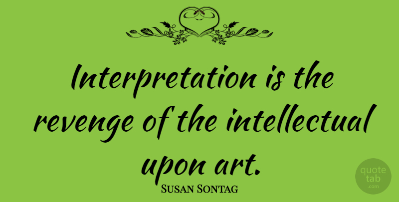Susan Sontag Quote About Art, Revenge, Women: Interpretation Is The Revenge Of...