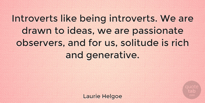 Laurie Helgoe Quote About Ideas, Solitude, Passionate: Introverts Like Being Introverts We...