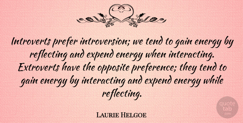 Laurie Helgoe Quote About Energy, Gain, Opposite, Prefer, Reflecting: Introverts Prefer Introversion We Tend...
