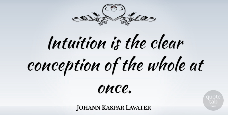 Johann Kaspar Lavater Quote About Intuition, Instinct, Hunches: Intuition Is The Clear Conception...