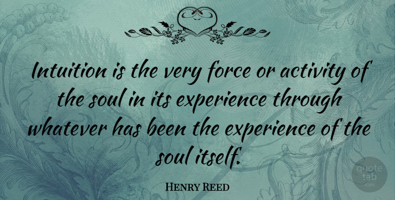 Henry Reed Quote About Activity, Experience, Force, Whatever: Intuition Is The Very Force...