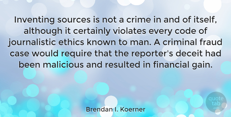 Brendan I. Koerner Quote About Although, Case, Certainly, Code, Criminal: Inventing Sources Is Not A...