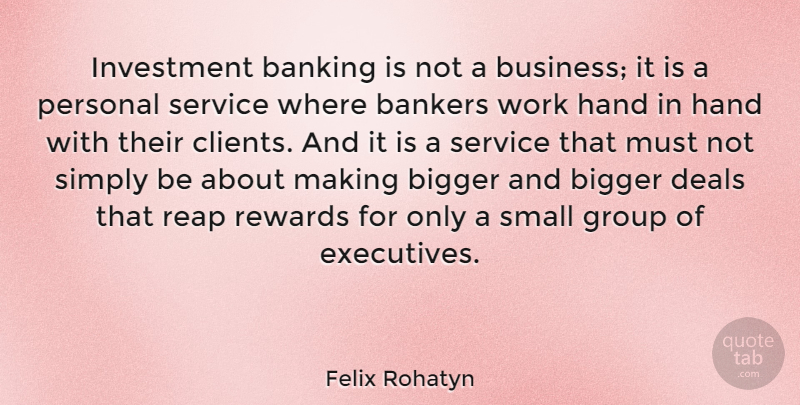 Felix Rohatyn Quote About Bankers, Banking, Bigger, Business, Deals: Investment Banking Is Not A...