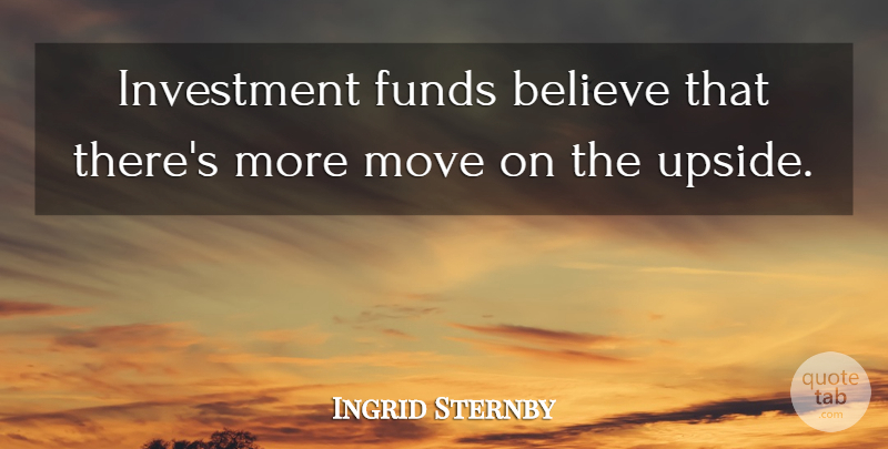 Ingrid Sternby Quote About Believe, Funds, Investment, Move: Investment Funds Believe That Theres...