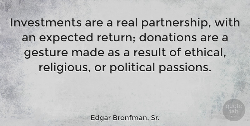 Edgar Bronfman, Sr. Quote About Donations, Expected, Gesture, Result: Investments Are A Real Partnership...