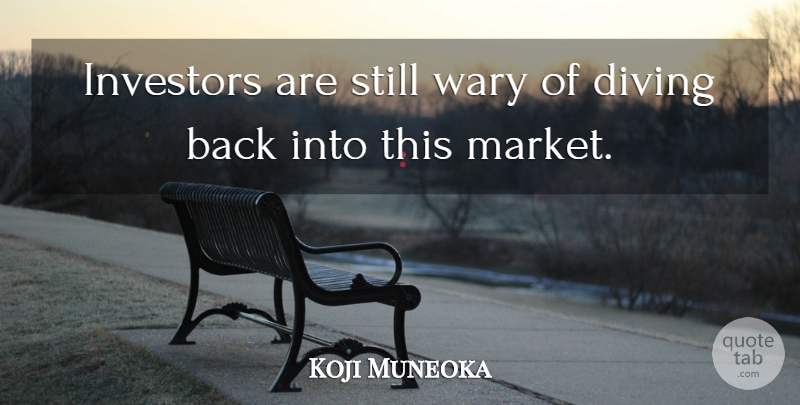 Koji Muneoka Quote About Diving, Investors, Wary: Investors Are Still Wary Of...