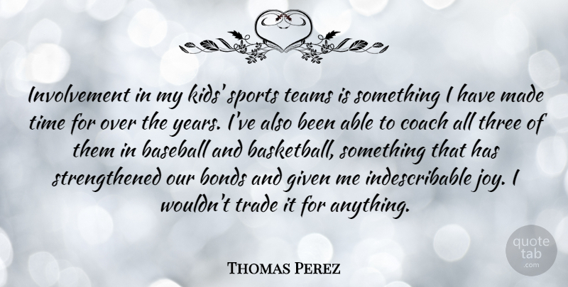 Thomas Perez Quote About Bonds, Coach, Given, Sports, Teams: Involvement In My Kids Sports...