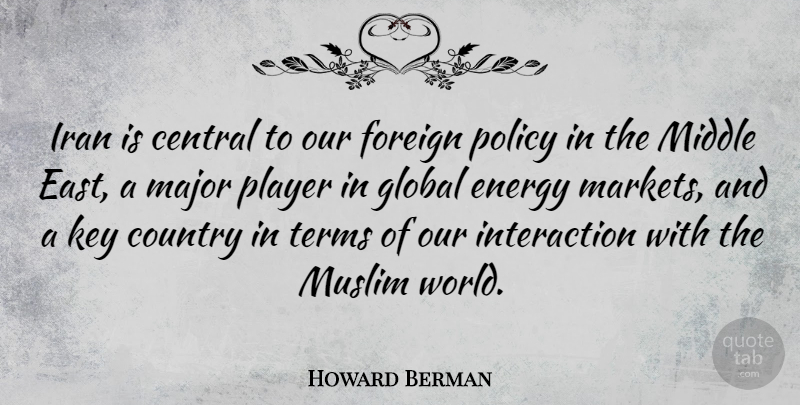 Howard Berman Quote About Central, Country, Foreign, Global, Iran: Iran Is Central To Our...
