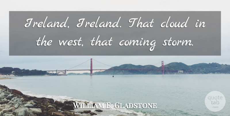 William E. Gladstone Quote About Clouds, Political, Storm: Ireland Ireland That Cloud In...