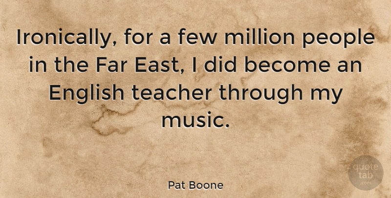 Pat Boone Quote About Teacher, People, East: Ironically For A Few Million...