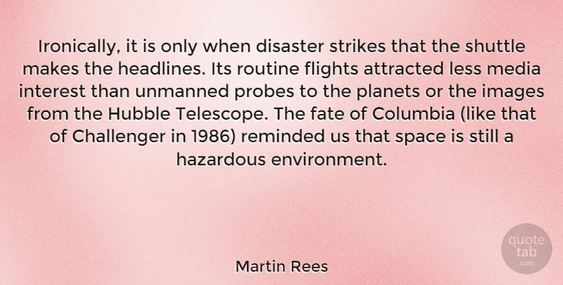 Martin Rees Quote About Attracted, Challenger, Columbia, Disaster, Flights: Ironically It Is Only When...