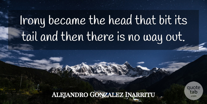 Alejandro Gonzalez Inarritu Quote About Became, Bit, Head, Irony, Tail: Irony Became The Head That...
