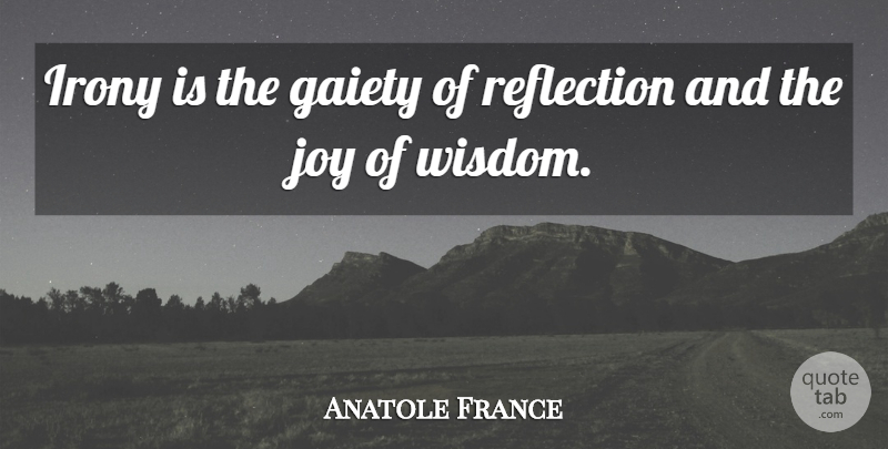 Anatole France Quote About Humor, Reflection, Joy: Irony Is The Gaiety Of...