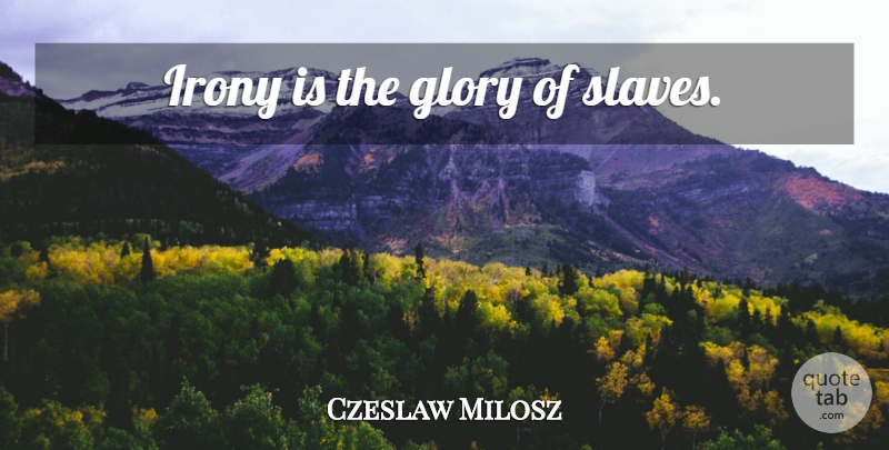 Czeslaw Milosz Quote About Irony, Glory, Slave: Irony Is The Glory Of...