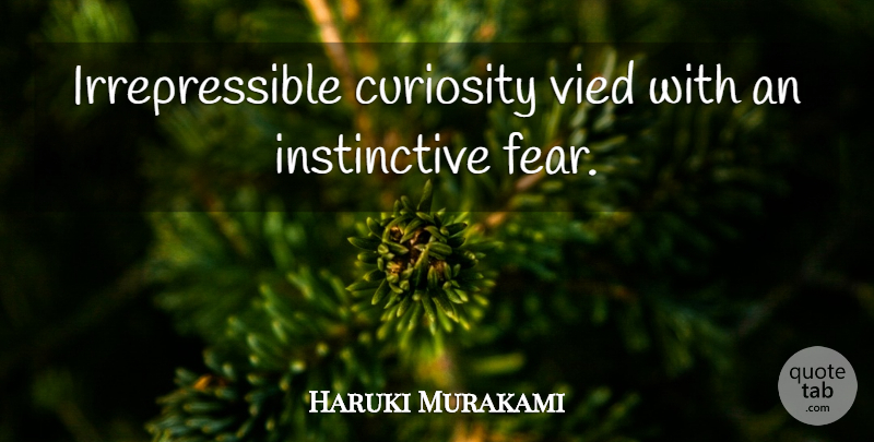 Haruki Murakami Quote About Curiosity, Irrepressible: Irrepressible Curiosity Vied With An...