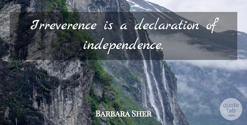 Barbara Sher Quote About Independence, Irreverence, Declaration Of Independence: Irreverence Is A Declaration Of...