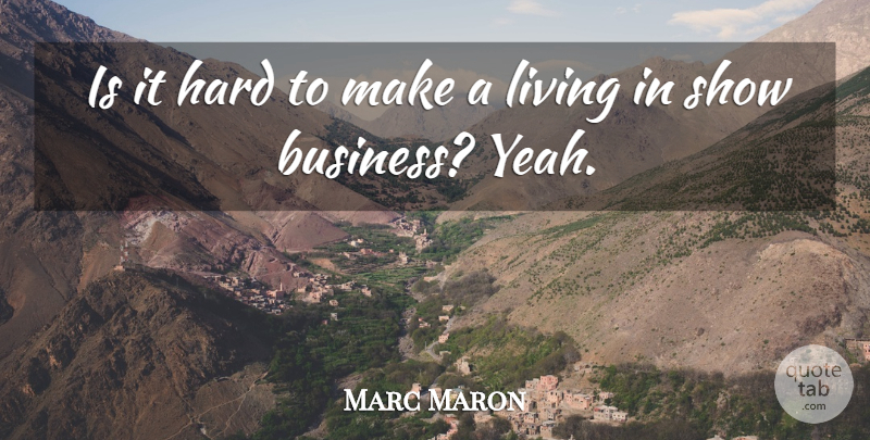 Marc Maron Quote About Yeah, Show Business, Shows: Is It Hard To Make...