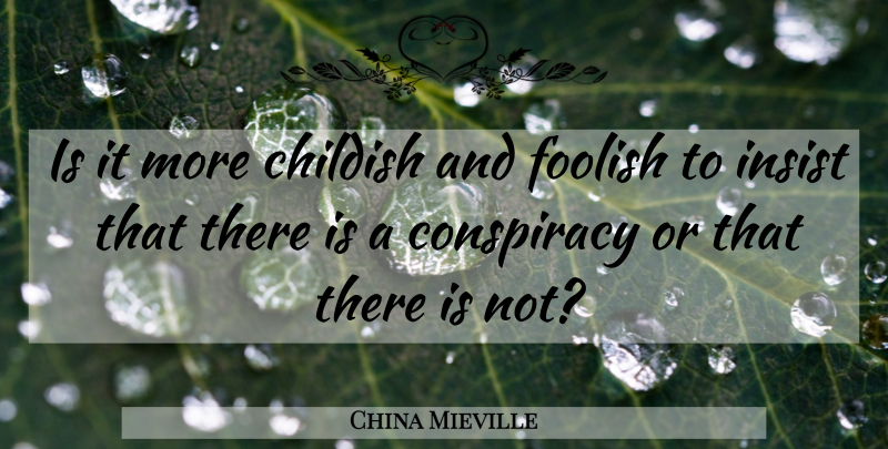 China Mieville Quote About Conspiracy, Foolish: Is It More Childish And...