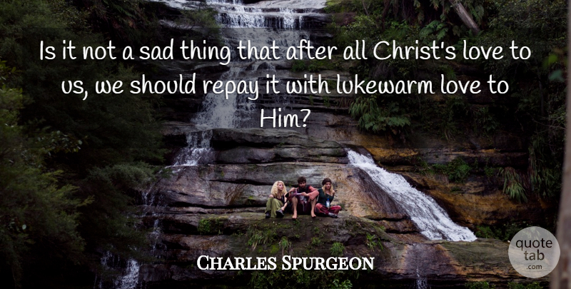 Charles Spurgeon Quote About Christ, Should, Sad Things: Is It Not A Sad...