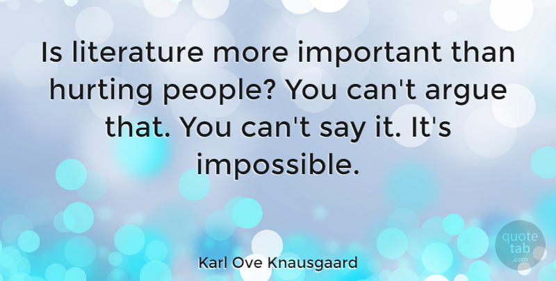 Karl Ove Knausgaard Quote About Argue, Hurting: Is Literature More Important Than...