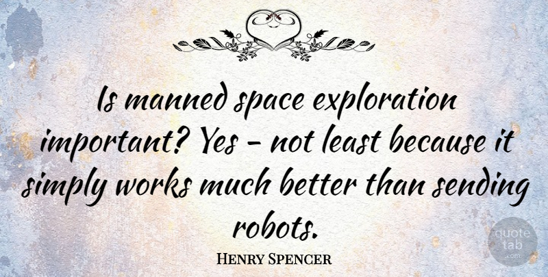 Henry Spencer Quote About Sending, Works, Yes: Is Manned Space Exploration Important...