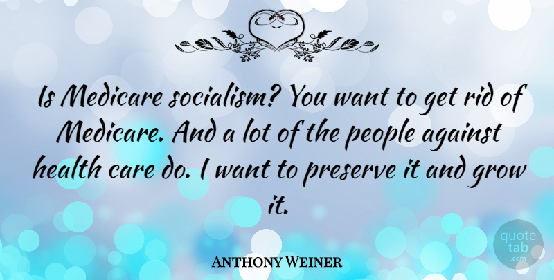 Anthony Weiner Quote About People, Care, Want: Is Medicare Socialism You Want...