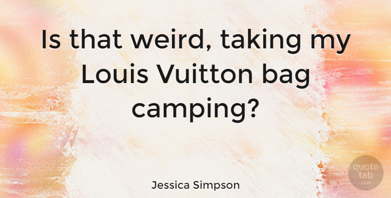 Jessica Simpson Quote About Bags, Camping, Louis Vuitton: Is That Weird Taking My...