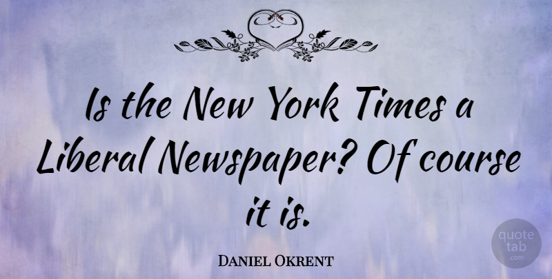 Daniel Okrent Quote About New York, Newspapers, New York Times: Is The New York Times...