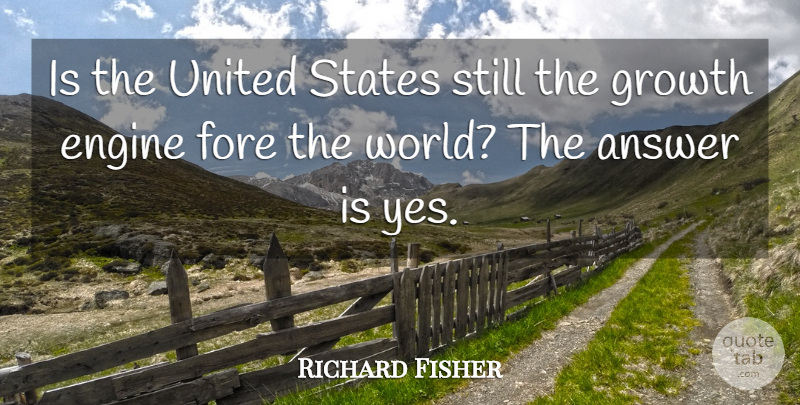 Richard Fisher Quote About Answer, Engine, Growth, States, United: Is The United States Still...