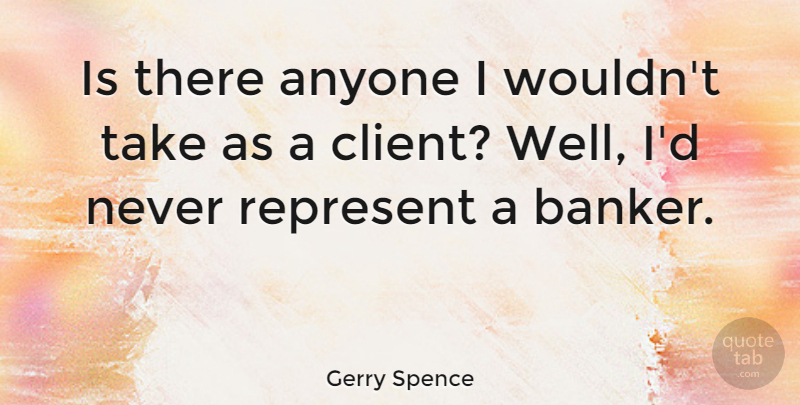 Gerry Spence Quote About Clients, Bankers, Wells: Is There Anyone I Wouldnt...