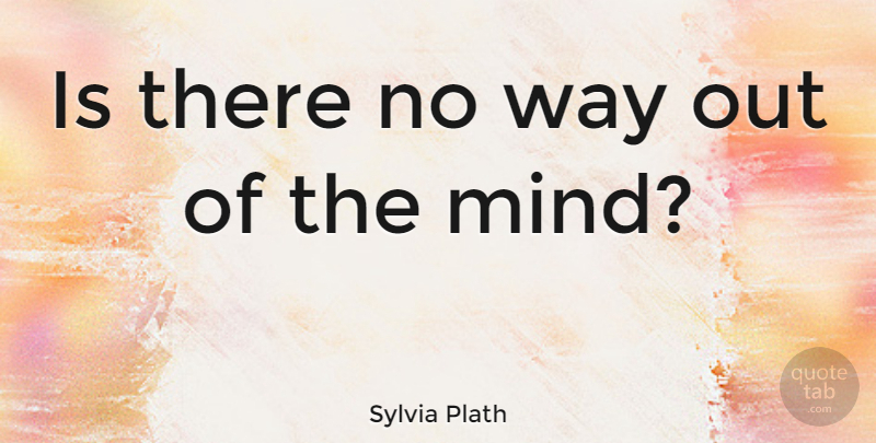 Sylvia Plath Quote About Frustration, Mind, Feminism: Is There No Way Out...