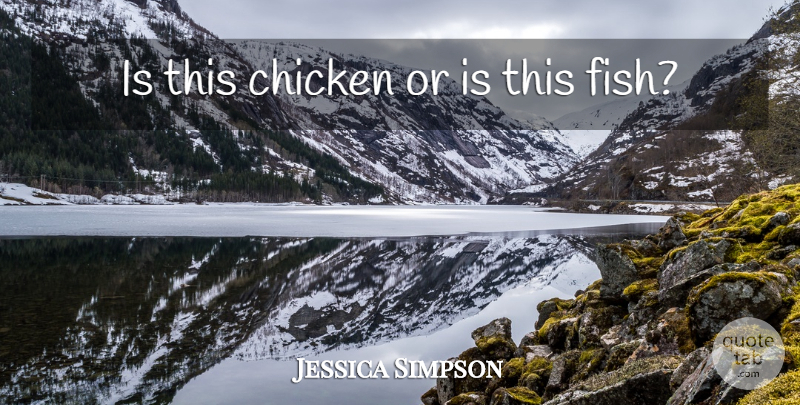 Jessica Simpson Quote About Hilarious, Chickens, Fishes: Is This Chicken Or Is...