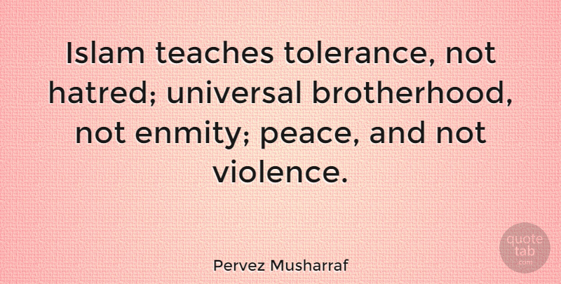 Pervez Musharraf Quote About Hatred, Tolerance, Brotherhood: Islam Teaches Tolerance Not Hatred...