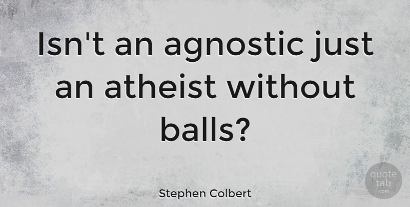 Stephen Colbert Quote About Atheist, Balls, Agnostic: Isnt An Agnostic Just An...