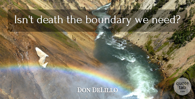 Don DeLillo Quote About Death, Needs, Boundaries: Isnt Death The Boundary We...