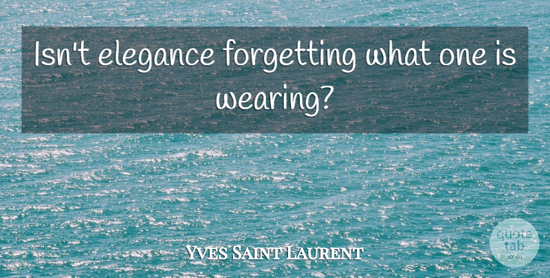 Yves Saint Laurent Quote About Fashion, Sunglasses, Forget: Isnt Elegance Forgetting What One...