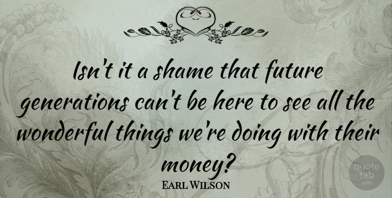 Earl Wilson Quote About Money, Generations, Wonderful: Isnt It A Shame That...