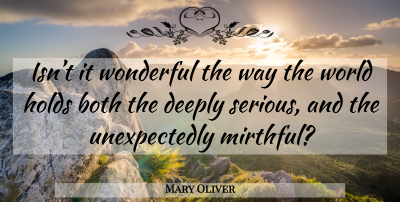 Mary Oliver Quote About Way, Serious, World: Isnt It Wonderful The Way...
