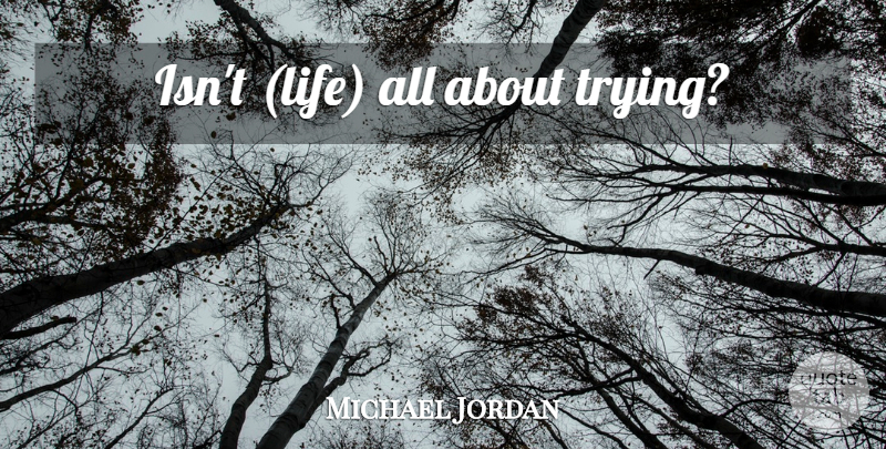Michael Jordan Quote About Trying: Isnt Life All About Trying...