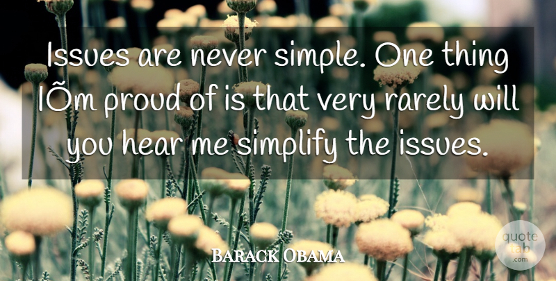 Barack Obama Quote About Hear, Issues, Proud, Rarely, Simplify: Issues Are Never Simple One...