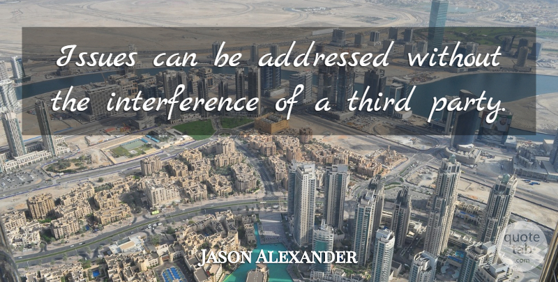 Jason Alexander Quote About Issues, Third: Issues Can Be Addressed Without...