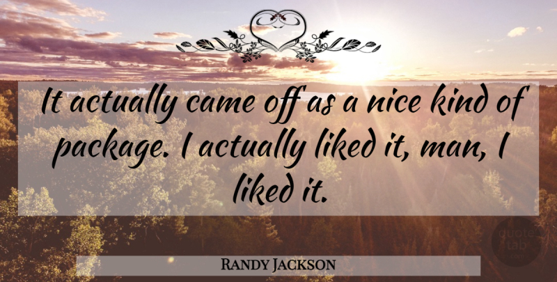 Randy Jackson Quote About Came, Liked, Nice: It Actually Came Off As...